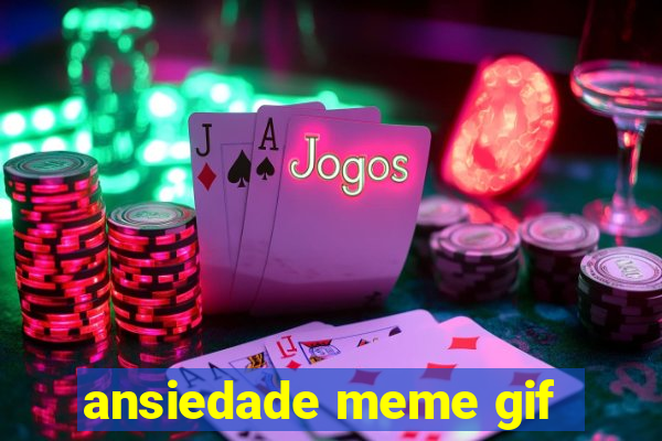 ansiedade meme gif